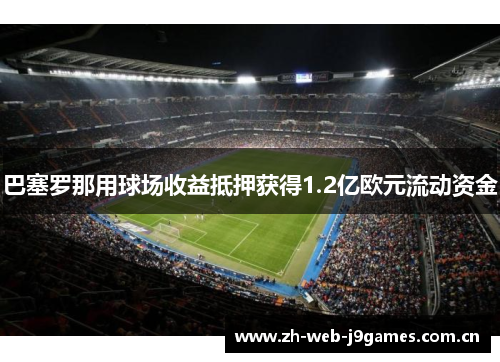 巴塞罗那用球场收益抵押获得1.2亿欧元流动资金